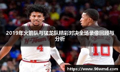 2019年火箭队与猛龙队精彩对决全场录像回顾与分析