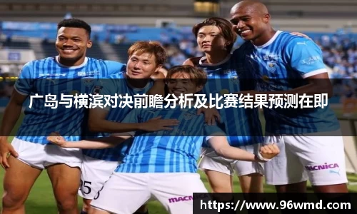 广岛与横滨对决前瞻分析及比赛结果预测在即