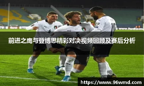 前进之鹰与登博思精彩对决视频回顾及赛后分析