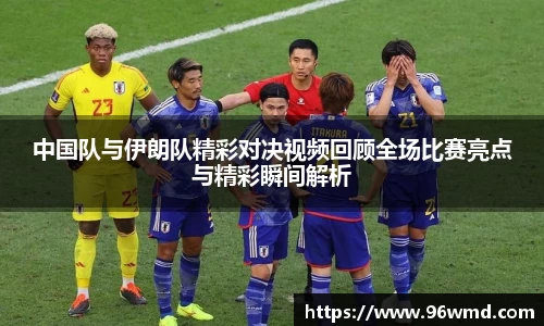 中国队与伊朗队精彩对决视频回顾全场比赛亮点与精彩瞬间解析