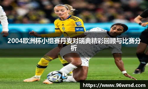 2004欧洲杯小组赛丹麦对瑞典精彩回顾与比赛分析