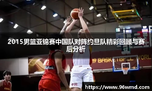 2015男篮亚锦赛中国队对阵约旦队精彩回顾与赛后分析